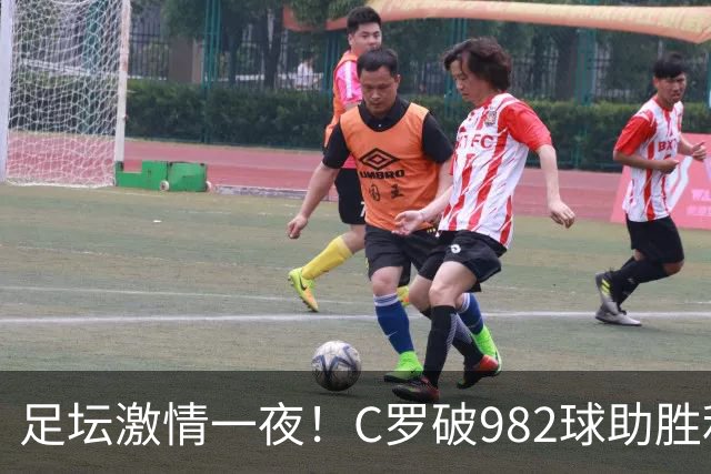 足坛激情一夜！C罗破982球助胜利3 1，热那亚3 2，伊普斯维奇1 1森林